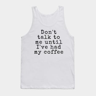 Don't talk to me until I've had my coffee - Coffee Quotes Tank Top